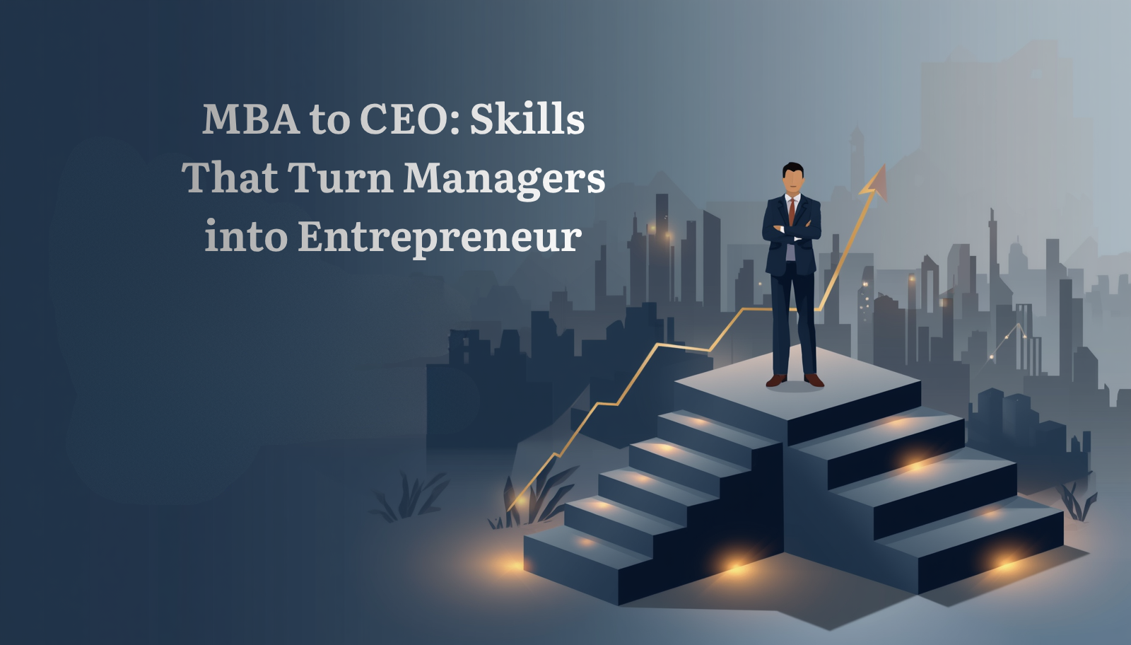 Modern flat vector illustration in Cinematic Corporate Concept Art style showing 3D isometric stepped platforms with a confident businessperson, charts, arrows, and a city skyline, representing growth and leadership. Bold text on the image reads 'MBA to CEO: Skills That Turn Managers into Entrepreneurs.' Muted blue-grey color palette with warm golden accent lighting emphasizes a professional, cinematic atmosphere
